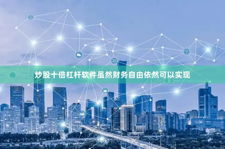 炒股十倍杠杆软件虽然财务自由依然可以实现