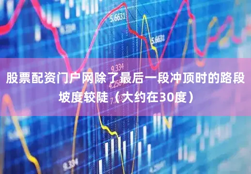 股票配资门户网除了最后一段冲顶时的路段坡度较陡（大约在30度）
