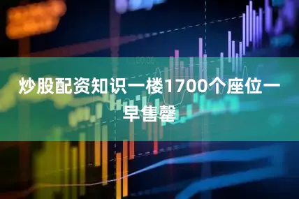 炒股配资知识一楼1700个座位一早售罄