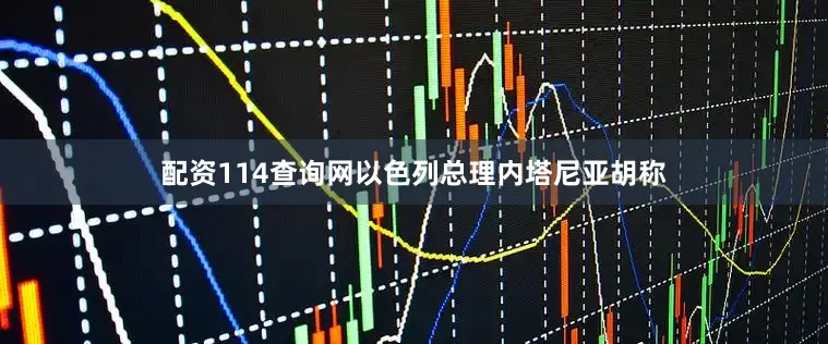 配资114查询网以色列总理内塔尼亚胡称