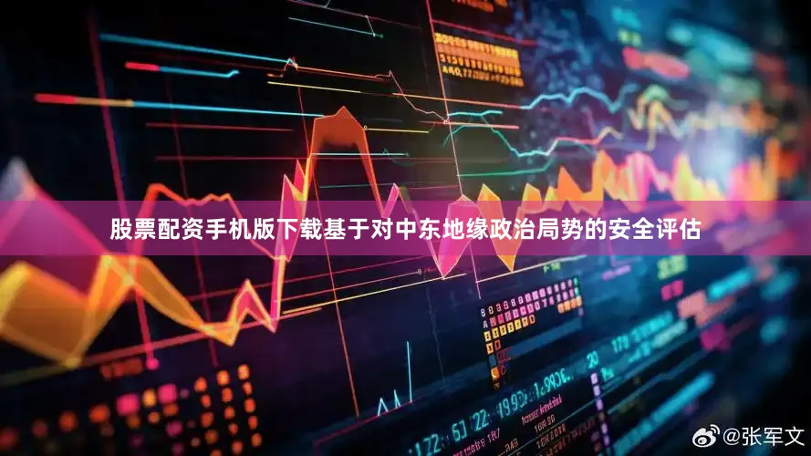 股票配资手机版下载基于对中东地缘政治局势的安全评估