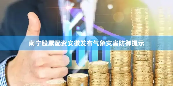 南宁股票配资安徽发布气象灾害防御提示