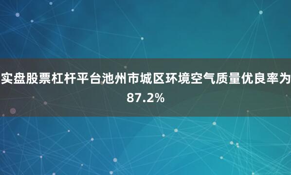 实盘股票杠杆平台池州市城区环境空气质量优良率为87.2%