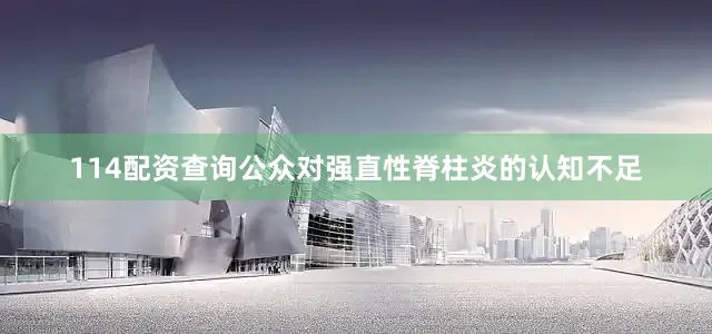 114配资查询公众对强直性脊柱炎的认知不足