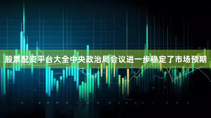股票配资平台大全中央政治局会议进一步稳定了市场预期