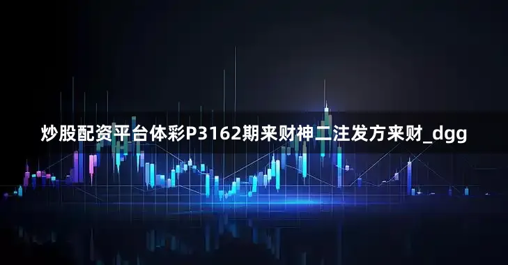 炒股配资平台体彩P3162期来财神二注发方来财_dgg