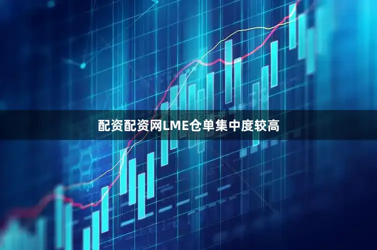 配资配资网LME仓单集中度较高
