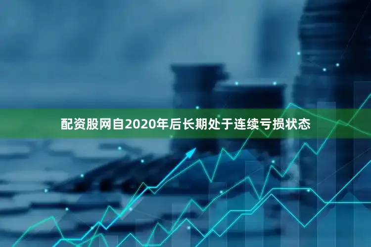 配资股网自2020年后长期处于连续亏损状态