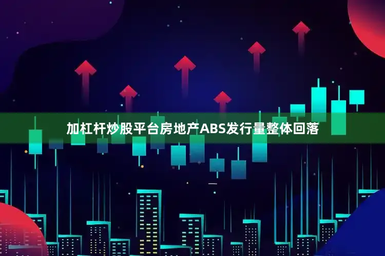 加杠杆炒股平台房地产ABS发行量整体回落