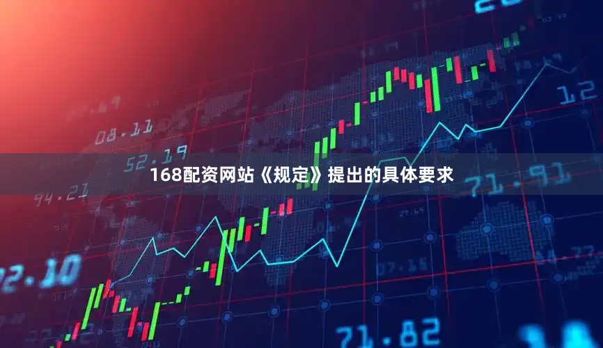 168配资网站《规定》提出的具体要求