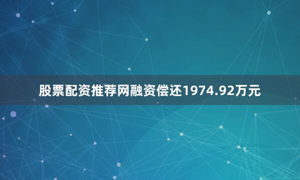 股票配资推荐网融资偿还1974.92万元