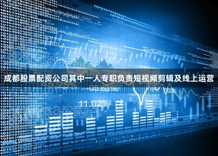 成都股票配资公司其中一人专职负责短视频剪辑及线上运营