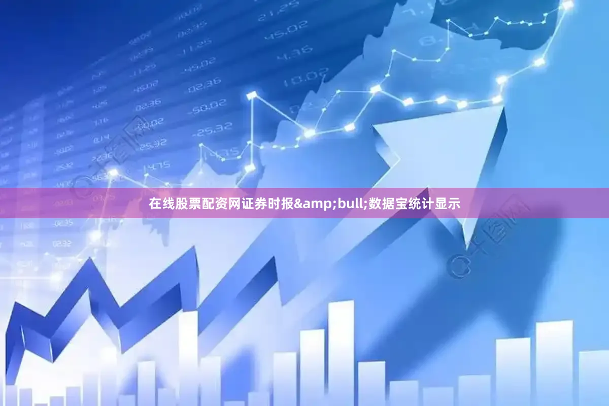 在线股票配资网证券时报&bull;数据宝统计显示