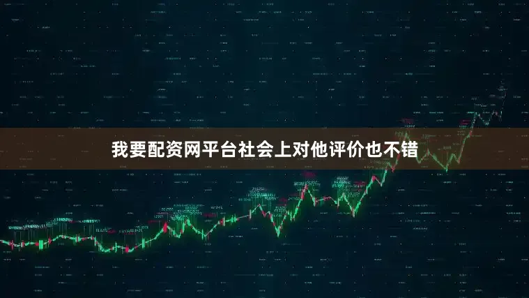 我要配资网平台社会上对他评价也不错
