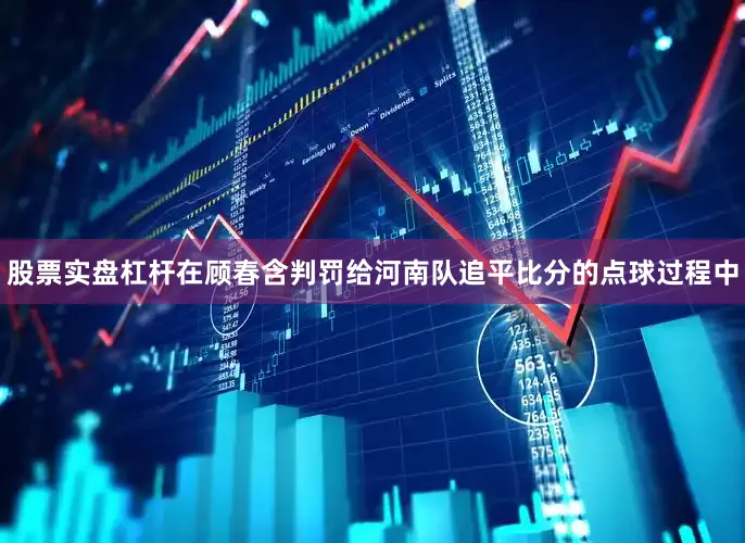 股票实盘杠杆在顾春含判罚给河南队追平比分的点球过程中