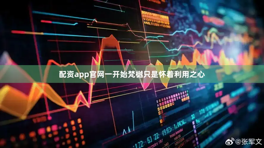 配资app官网一开始梵樾只是怀着利用之心