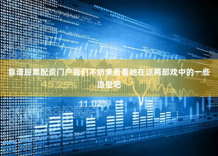 靠谱股票配资门户我们不妨来看看她在这两部戏中的一些造型吧