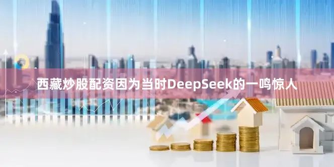 西藏炒股配资因为当时DeepSeek的一鸣惊人
