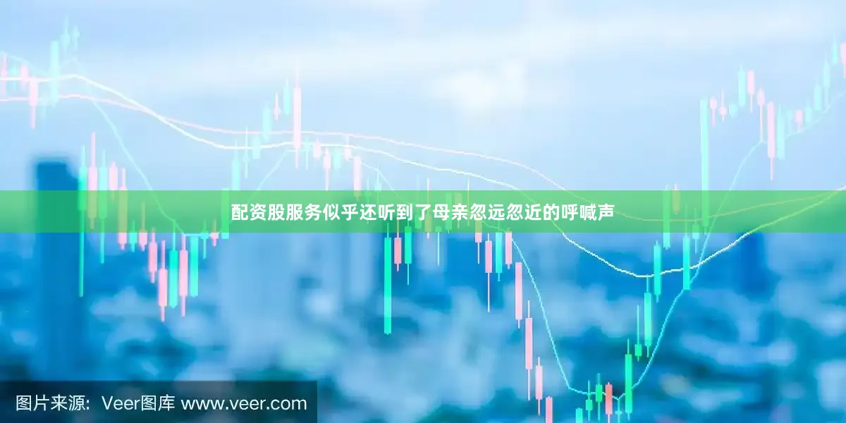 配资股服务似乎还听到了母亲忽远忽近的呼喊声