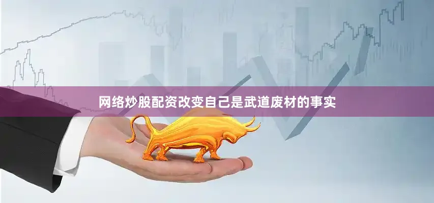 网络炒股配资改变自己是武道废材的事实
