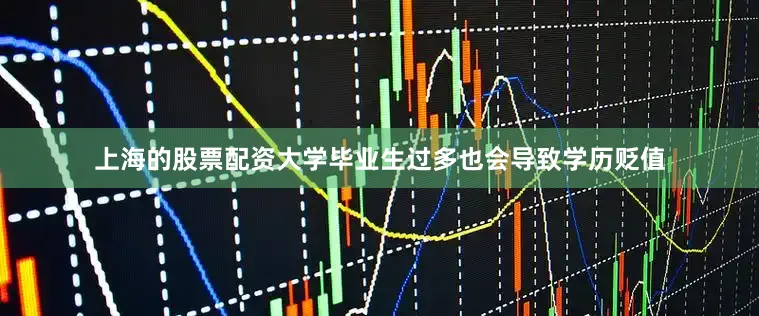 上海的股票配资大学毕业生过多也会导致学历贬值