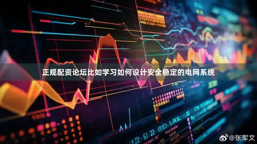 正规配资论坛比如学习如何设计安全稳定的电网系统