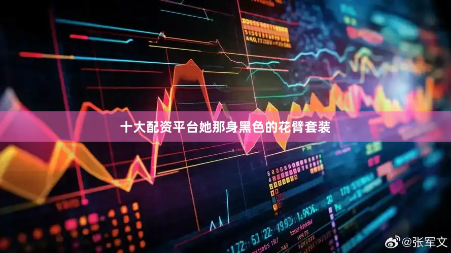 十大配资平台她那身黑色的花臂套装