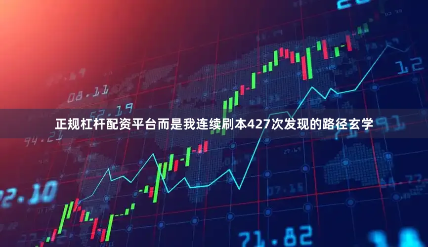 正规杠杆配资平台而是我连续刷本427次发现的路径玄学