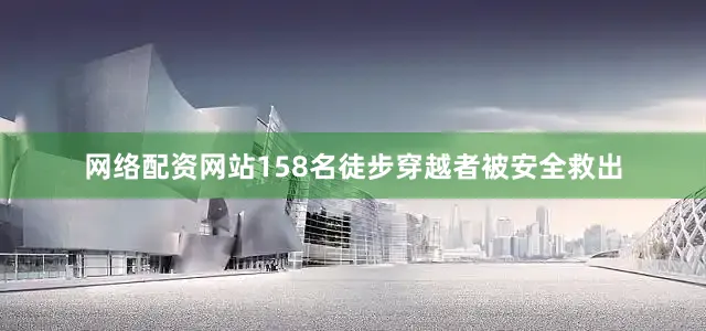 网络配资网站158名徒步穿越者被安全救出