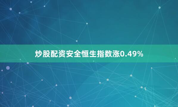 炒股配资安全恒生指数涨0.49%