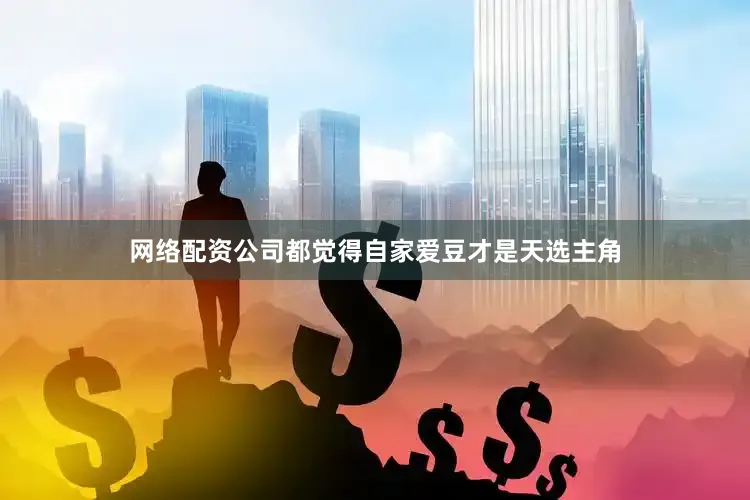 网络配资公司都觉得自家爱豆才是天选主角