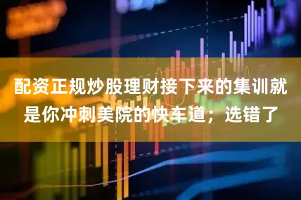 配资正规炒股理财接下来的集训就是你冲刺美院的快车道；选错了