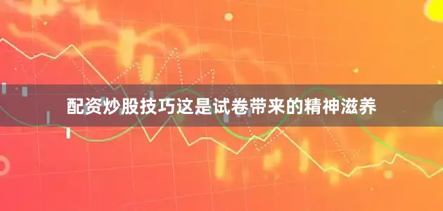 配资炒股技巧这是试卷带来的精神滋养