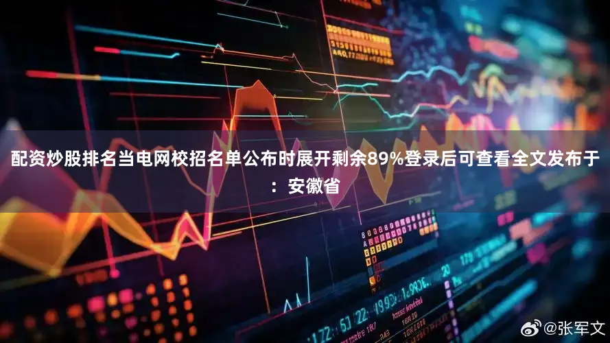 配资炒股排名当电网校招名单公布时展开剩余89%登录后可查看全文发布于：安徽省