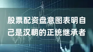 股票配资盘意图表明自己是汉朝的正统继承者
