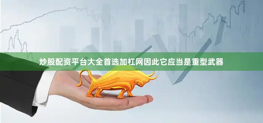 炒股配资平台大全首选加杠网因此它应当是重型武器