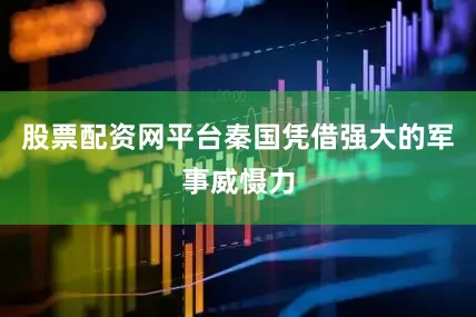 股票配资网平台秦国凭借强大的军事威慑力
