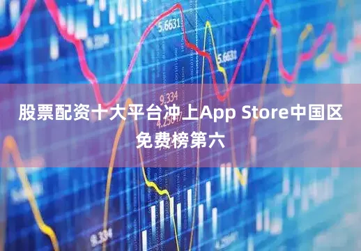 股票配资十大平台冲上App Store中国区免费榜第六